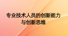 专业技术人员的创新能力与创新思维